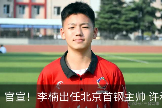 官宣！李楠出任北京首钢主帅 许利民担任总教练